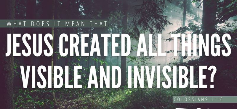 Que signifie que Jésus a créé toutes les choses visibles et invisibles (Colossiens 1 : 16) ?