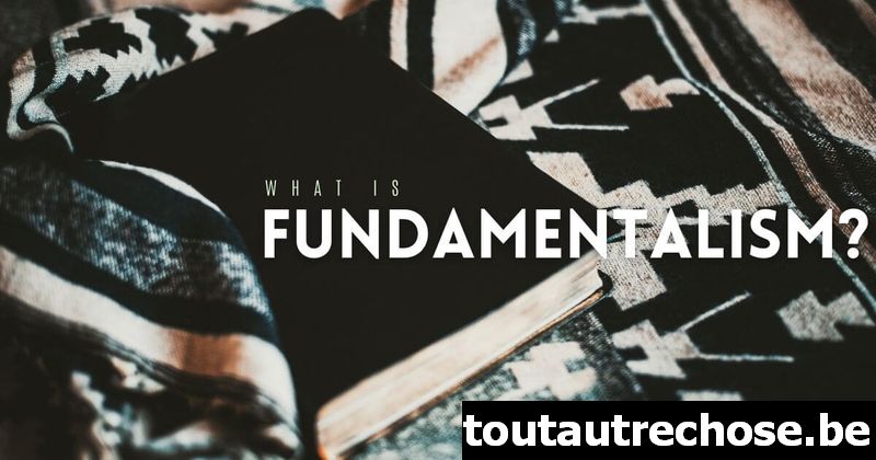 Qu'est-ce que le fondamentalisme ?